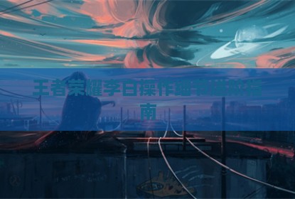 王者荣耀李白操作细节进阶指南