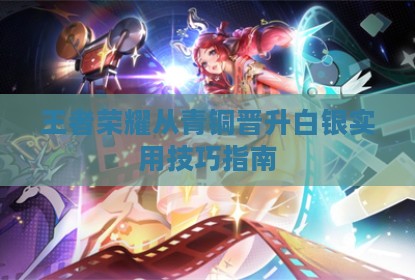 王者荣耀从青铜晋升白银实用技巧指南