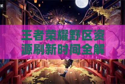 王者荣耀野区资源刷新时间全解析助力打野节奏掌控