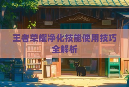 王者荣耀净化技能使用技巧全解析