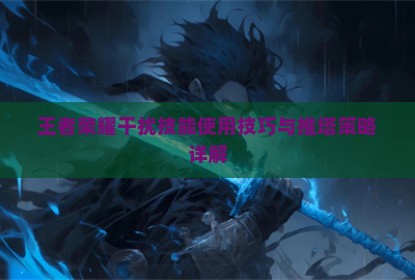 王者荣耀干扰技能使用技巧与推塔策略详解