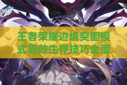 王者荣耀边境突围模式高效生存技巧全面解析