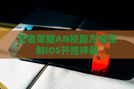 王者荣耀AN视距方框绘制IOS开挂神器