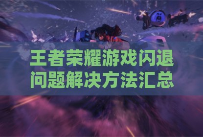 王者荣耀游戏闪退问题解决方法汇总