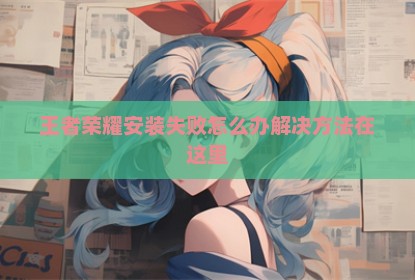 王者荣耀安装失败怎么办解决方法在这里