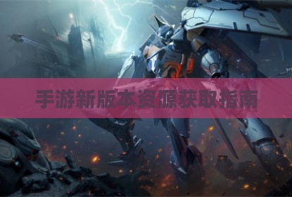 手游新版本资源获取指南