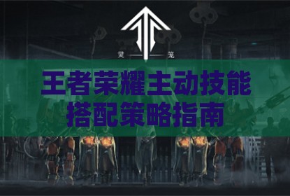 王者荣耀主动技能搭配策略指南