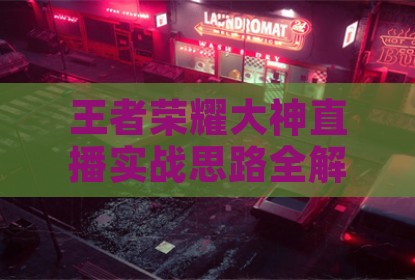 王者荣耀大神直播实战思路全解析