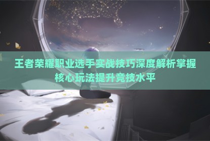 王者荣耀职业选手实战技巧深度解析掌握核心玩法提升竞技水平