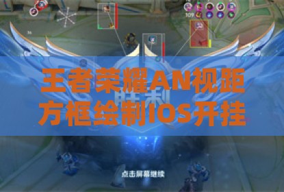 王者荣耀AN视距方框绘制IOS开挂神器
